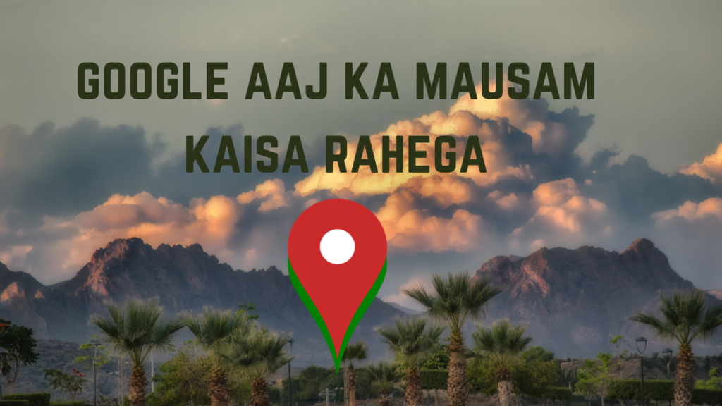 Google Aaj Ka Mausam Kaisa Rahega